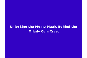 Unlocking the Meme Magic Behind the Milady Coin Craze