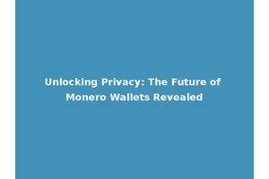 Unlocking Privacy: The Future of Monero Wallets Revealed