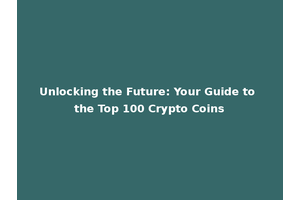 Unlocking the Future: Your Guide to the Top 100 Crypto Coins