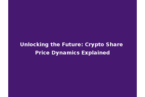 Unlocking the Future: Crypto Share Price Dynamics Explained