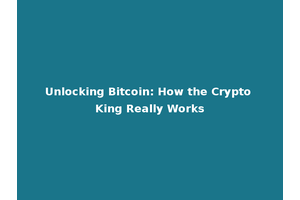 Unlocking Bitcoin: How the Crypto King Really Works