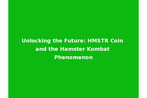Unlocking the Future: HMSTR Coin and the Hamster Kombat Phenomenon