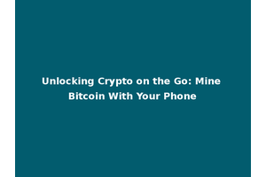 Unlocking Crypto on the Go: Mine Bitcoin With Your Phone