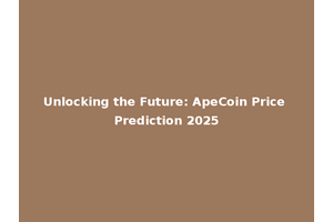 Unlocking the Future: ApeCoin Price Prediction 2025
