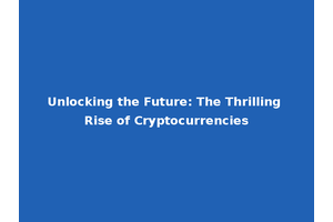 Unlocking the Future: The Thrilling Rise of Cryptocurrencies