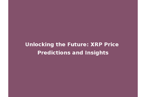 Unlocking the Future: XRP Price Predictions and Insights
