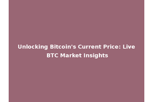 Unlocking Bitcoin's Current Price: Live BTC Market Insights