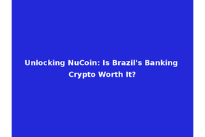 Unlocking NuCoin: Is Brazil's Banking Crypto Worth It?