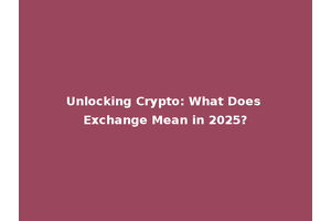 Unlocking Crypto: What Does Exchange Mean in 2025?