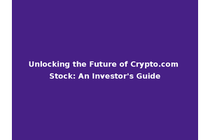 Unlocking the Future of Crypto.com Stock: An Investor's Guide