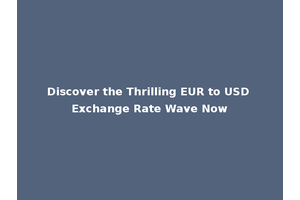 Discover the Thrilling EUR to USD Exchange Rate Wave Now