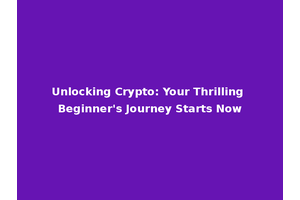 Unlocking Crypto: Your Thrilling Beginner's Journey Starts Now