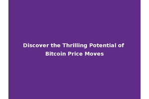 Discover the Thrilling Potential of Bitcoin Price Moves
