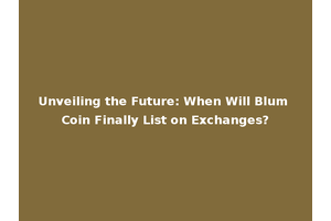 Unveiling the Future: When Will Blum Coin Finally List on Exchanges?
