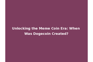 Unlocking the Meme Coin Era: When Was Dogecoin Created?