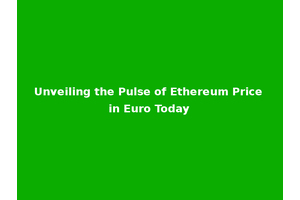 Unveiling the Pulse of Ethereum Price in Euro Today