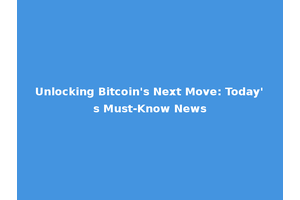 Unlocking Bitcoin's Next Move: Today's Must-Know News