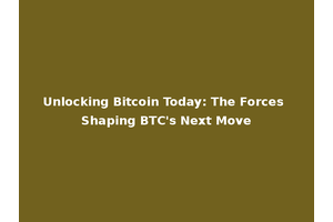 Unlocking Bitcoin Today: The Forces Shaping BTC's Next Move