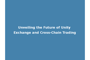 Unveiling the Future of Unity Exchange and Cross-Chain Trading