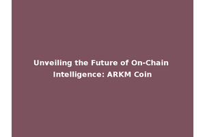 Unveiling the Future of On-Chain Intelligence: ARKM Coin