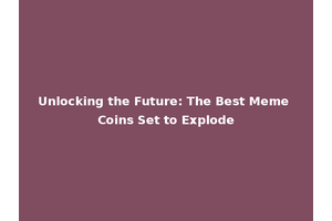 Unlocking the Future: The Best Meme Coins Set to Explode