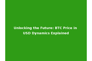 Unlocking the Future: BTC Price in USD Dynamics Explained