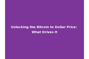 Unlocking the Bitcoin to Dollar Price: What Drives It