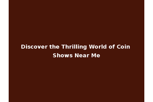 Discover the Thrilling World of Coin Shows Near Me