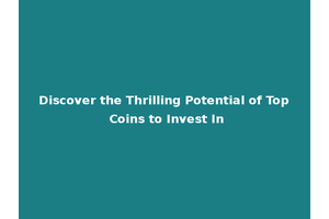 Discover the Thrilling Potential of Top Coins to Invest In