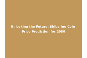 Unlocking the Future: Shiba Inu Coin Price Prediction for 2030