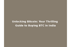 Unlocking Bitcoin: Your Thrilling Guide to Buying BTC in India