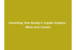 Unveiling Tom Brady's Crypto Empire: Wins and Losses