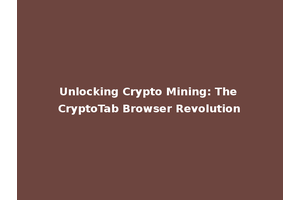 Unlocking Crypto Mining: The CryptoTab Browser Revolution