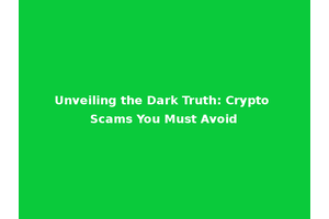 Unveiling the Dark Truth: Crypto Scams You Must Avoid