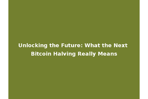 Unlocking the Future: What the Next Bitcoin Halving Really Means