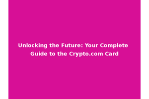 Unlocking the Future: Your Complete Guide to the Crypto.com Card