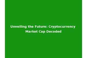 Unveiling the Future: Cryptocurrency Market Cap Decoded