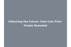 Unlocking the Future: Gala Coin Price Trends Revealed
