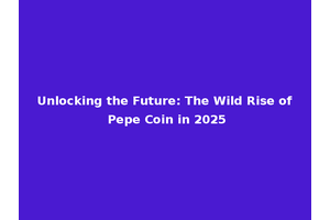 Unlocking the Future: The Wild Rise of Pepe Coin in 2025