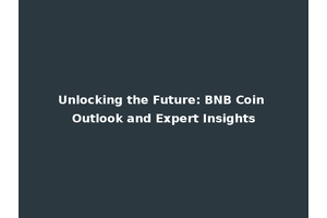 Unlocking the Future: BNB Coin Outlook and Expert Insights