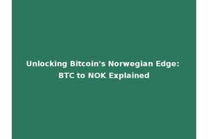 Unlocking Bitcoin's Norwegian Edge: BTC to NOK Explained