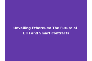 Unveiling Ethereum: The Future of ETH and Smart Contracts