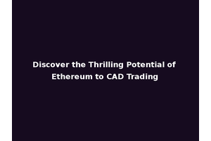 Discover the Thrilling Potential of Ethereum to CAD Trading