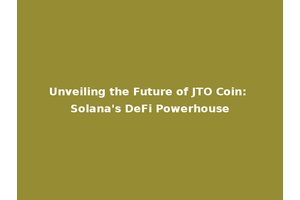 Unveiling the Future of JTO Coin: Solana's DeFi Powerhouse