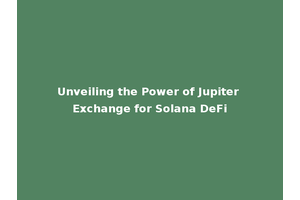 Unveiling the Power of Jupiter Exchange for Solana DeFi