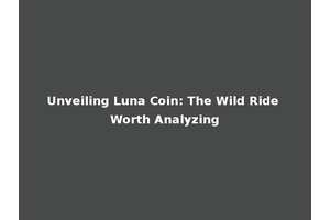 Unveiling Luna Coin: The Wild Ride Worth Analyzing