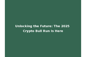 Unlocking the Future: The 2025 Crypto Bull Run Is Here