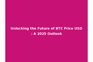 Unlocking the Future of BTC Price USD: A 2025 Outlook