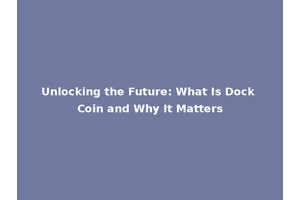 Unlocking the Future: What Is Dock Coin and Why It Matters