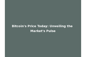 Bitcoin's Price Today: Unveiling the Market's Pulse